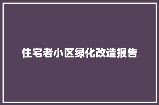 住宅老小区绿化改造报告