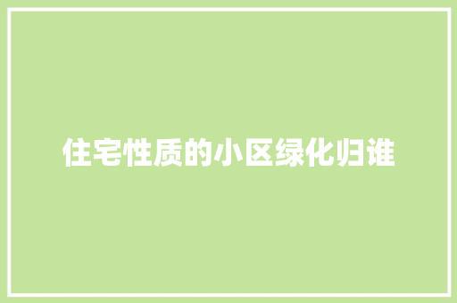 住宅性质的小区绿化归谁 育苗设备