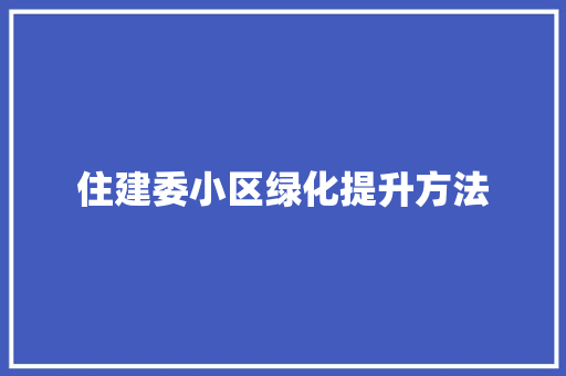 住建委小区绿化提升方法