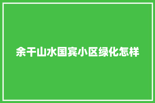余干山水国宾小区绿化怎样 无土育苗