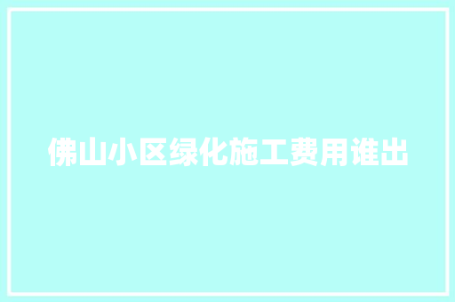 佛山小区绿化施工费用谁出 嫁接育苗