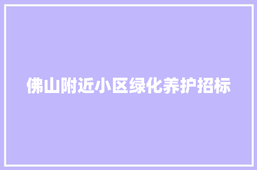 佛山附近小区绿化养护招标