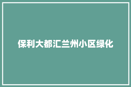 保利大都汇兰州小区绿化