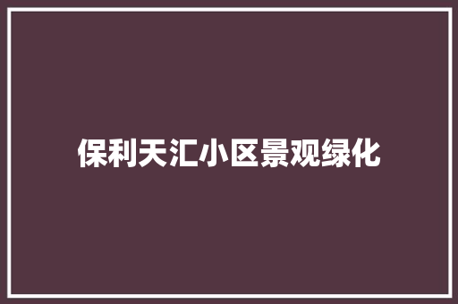 保利天汇小区景观绿化