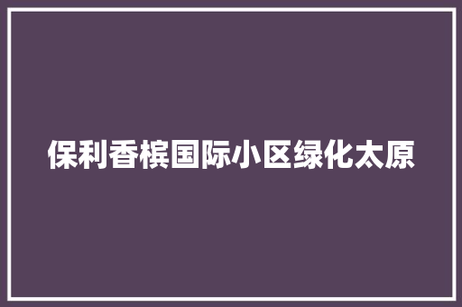 保利香槟国际小区绿化太原