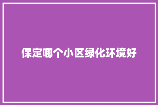 保定哪个小区绿化环境好