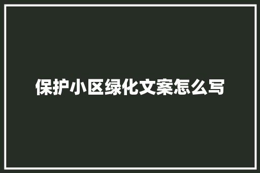 保护小区绿化文案怎么写