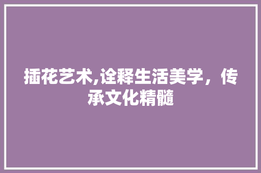 插花艺术,诠释生活美学，传承文化精髓