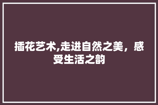 插花艺术,走进自然之美，感受生活之韵 育苗设备