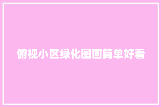 俯视小区绿化图画简单好看