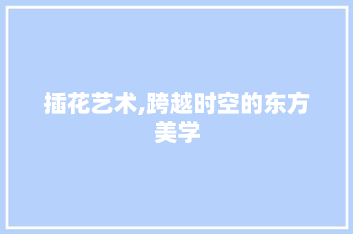 插花艺术,跨越时空的东方美学