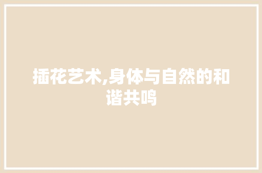 插花艺术,身体与自然的和谐共鸣