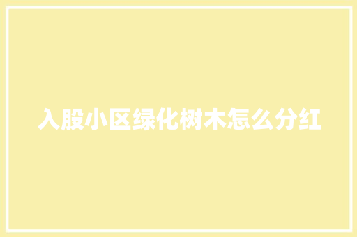 入股小区绿化树木怎么分红 有机育苗