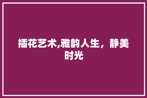 插花艺术,雅韵人生，静美时光 无土育苗