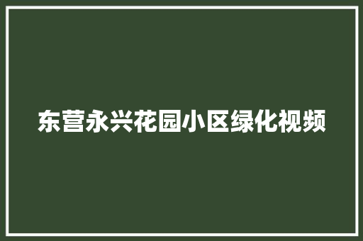 东营永兴花园小区绿化视频