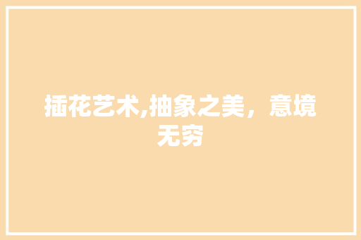 插花艺术,抽象之美，意境无穷