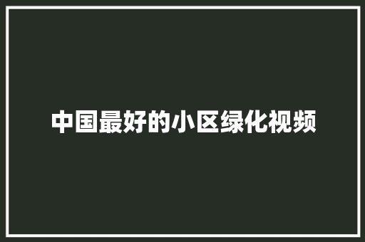 中国最好的小区绿化视频