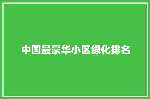 中国最豪华小区绿化排名