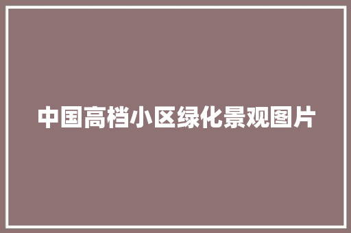 中国高档小区绿化景观图片