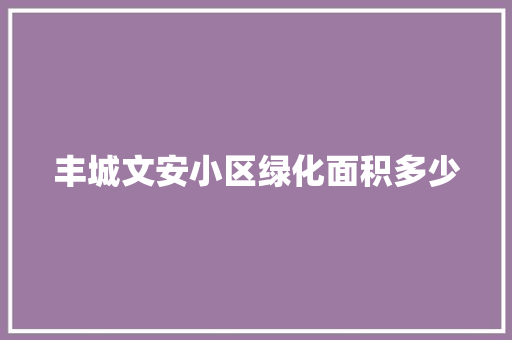 丰城文安小区绿化面积多少
