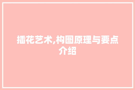 插花艺术,构图原理与要点介绍