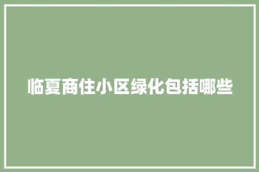 临夏商住小区绿化包括哪些