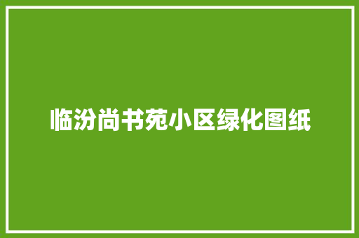 临汾尚书苑小区绿化图纸