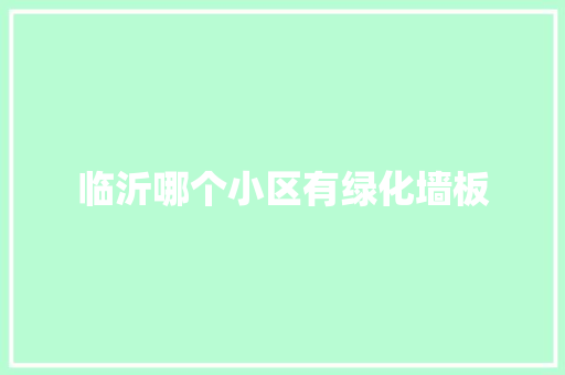 临沂哪个小区有绿化墙板
