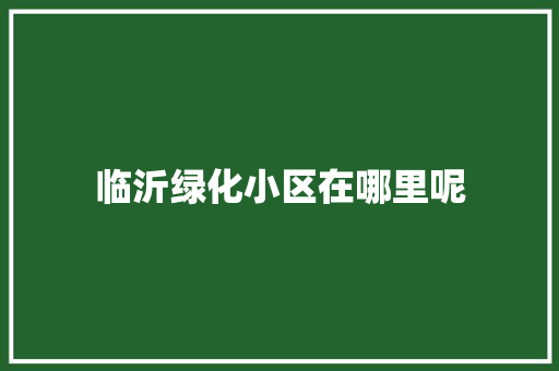 临沂绿化小区在哪里呢 水果育苗