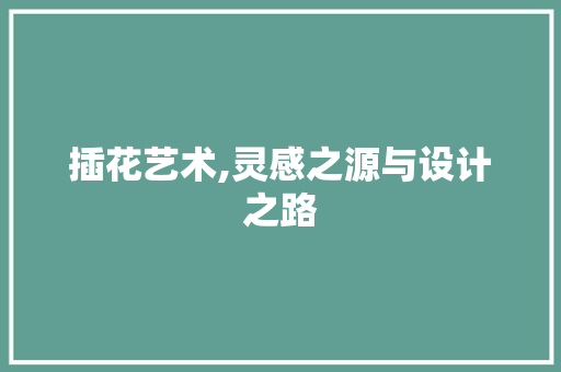 插花艺术,灵感之源与设计之路