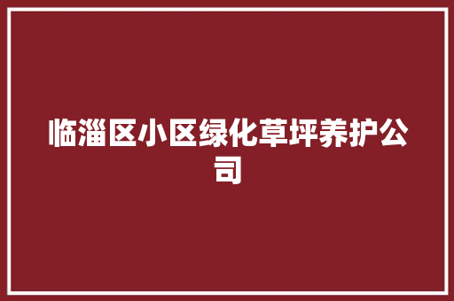 临淄区小区绿化草坪养护公司