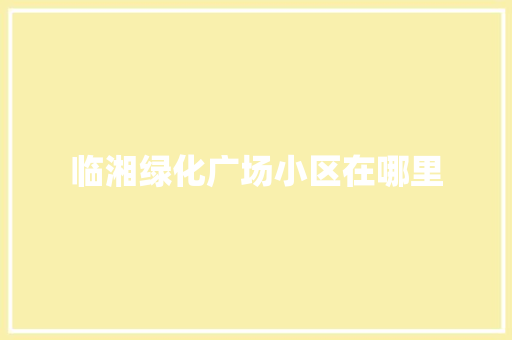 临湘绿化广场小区在哪里
