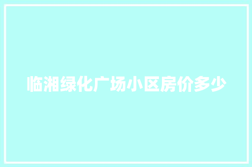 临湘绿化广场小区房价多少