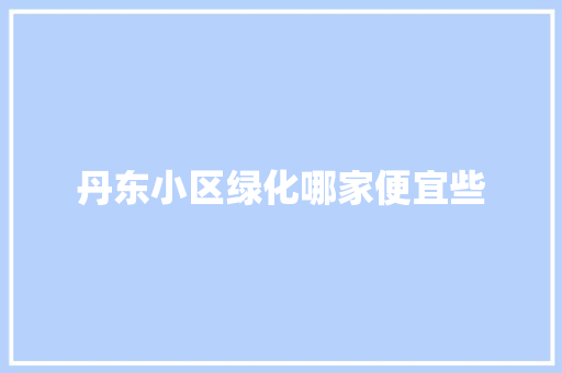 丹东小区绿化哪家便宜些