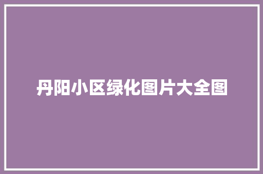 丹阳小区绿化图片大全图