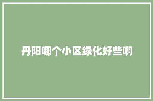 丹阳哪个小区绿化好些啊