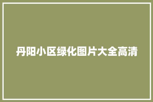 丹阳小区绿化图片大全高清
