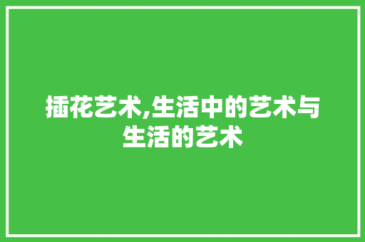 插花艺术,生活中的艺术与生活的艺术