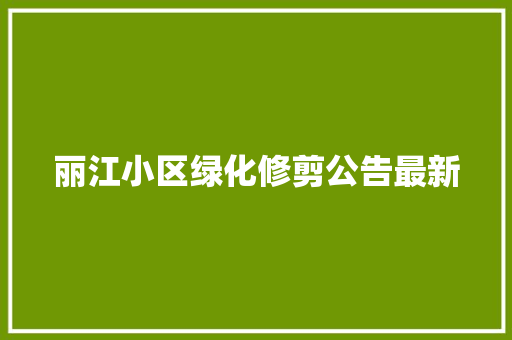 丽江小区绿化修剪公告最新