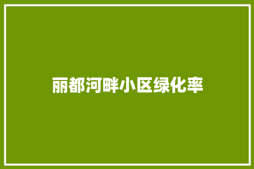 丽都河畔小区绿化率 水果育苗