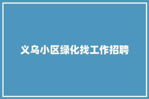义乌小区绿化找工作招聘