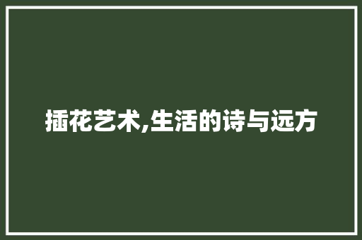 插花艺术,生活的诗与远方