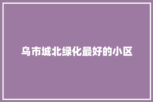 乌市城北绿化最好的小区