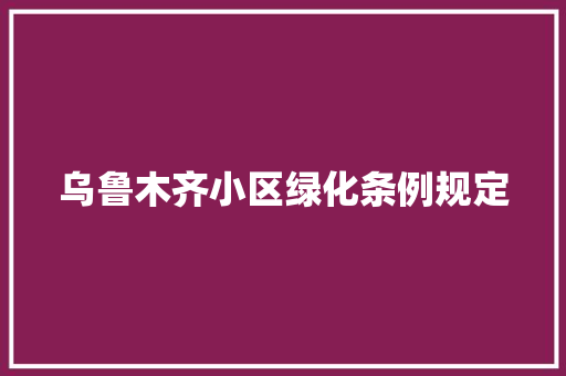 乌鲁木齐小区绿化条例规定