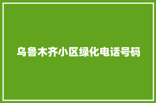 乌鲁木齐小区绿化电话号码
