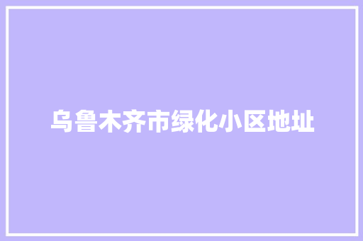 乌鲁木齐市绿化小区地址
