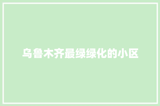 乌鲁木齐最绿绿化的小区