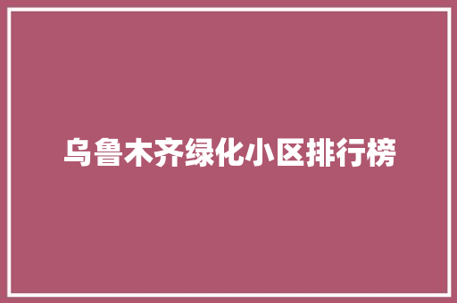 乌鲁木齐绿化小区排行榜