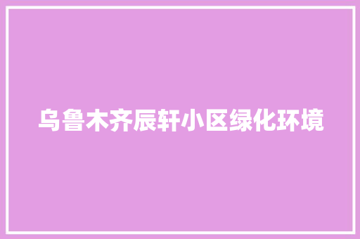 乌鲁木齐辰轩小区绿化环境