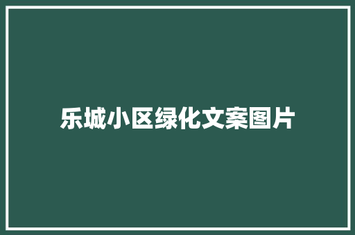 乐城小区绿化文案图片